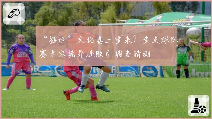 “摆烂”文化卷土重来？多支球队赛季末诡异连败引调查猜测