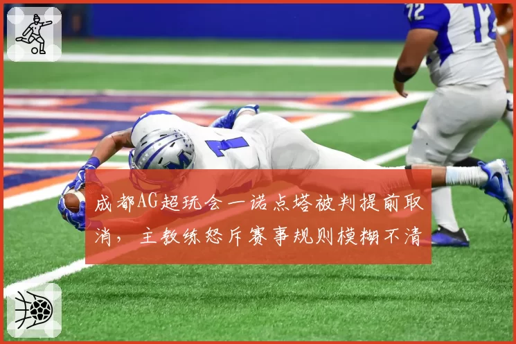 成都AG超玩会一诺点塔被判提前取消,主教练怒斥赛事规则模糊不清