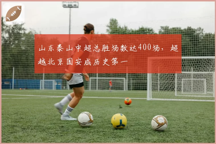 山东泰山中超总胜场数达400场,超越北京国安成历史第一