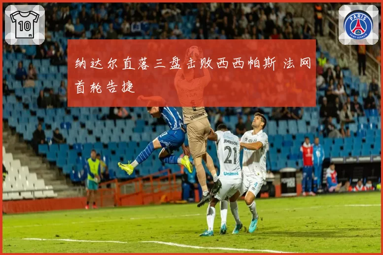纳达尔直落三盘击败西西帕斯 法网首轮告捷