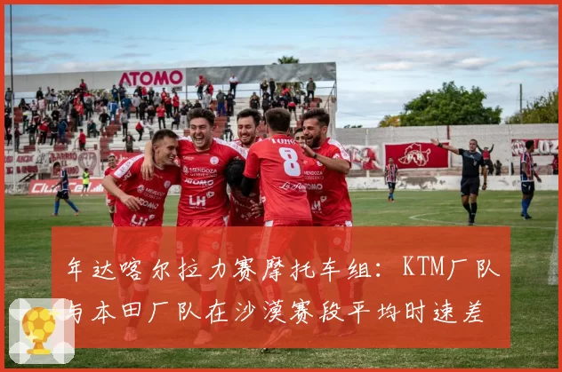 年达喀尔拉力赛摩托车组:KTM厂队与本田厂队在沙漠赛段平均时速差异