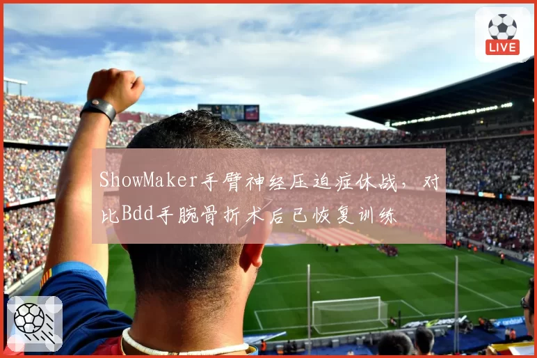 ShowMaker手臂神经压迫症休战,对比Bdd手腕骨折术后已恢复训练