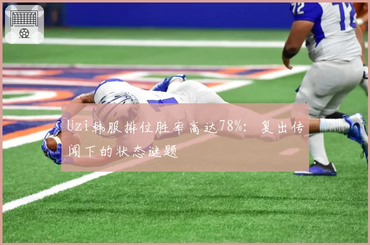 Uzi韩服排位胜率高达78%:复出传闻下的状态谜题