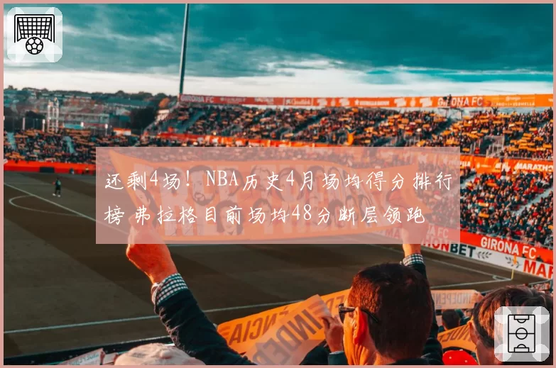 还剩4场!NBA历史4月场均得分排行榜 弗拉格目前场均48分断层领跑