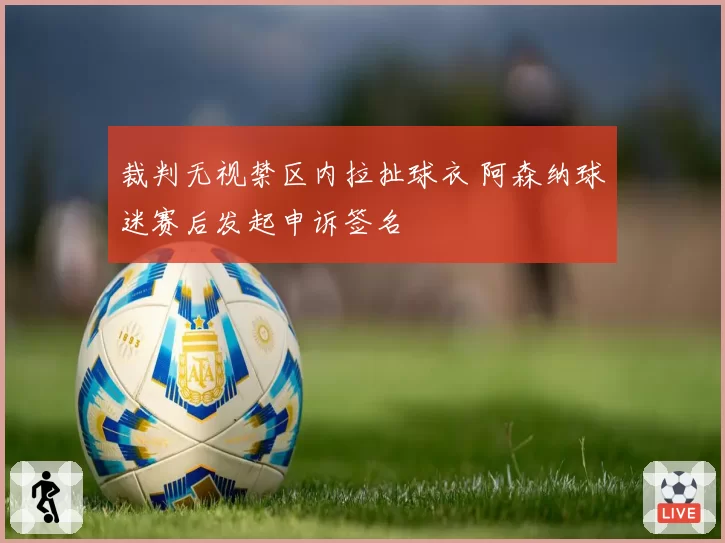 裁判无视禁区内拉扯球衣 阿森纳球迷赛后发起申诉签名