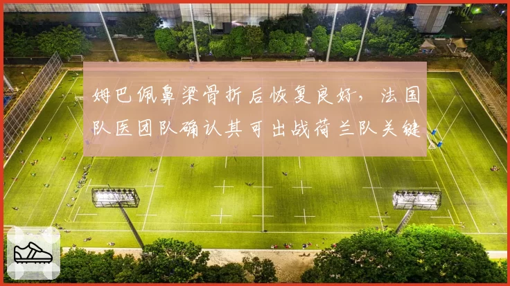 姆巴佩鼻梁骨折后恢复良好，法国队医团队确认其可出战荷兰队关键战