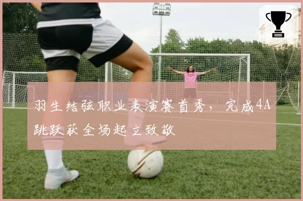 羽生结弦职业表演赛首秀,完成4A跳跃获全场起立致敬