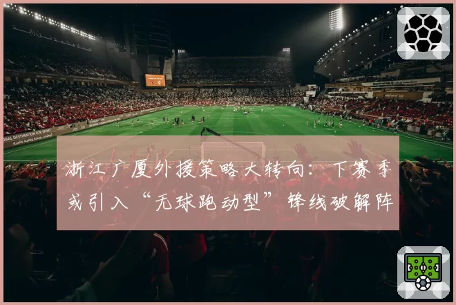 浙江广厦外援策略大转向：下赛季或引入“无球跑动型”锋线破解阵地战