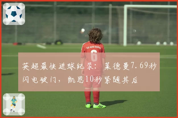 英超最快进球纪录：莱德曼7.69秒闪电破门，凯恩10秒紧随其后