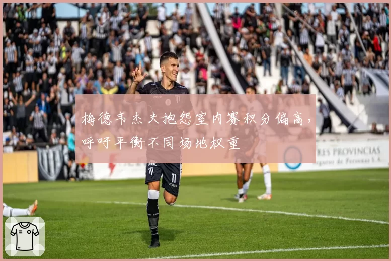 梅德韦杰夫抱怨室内赛积分偏高，呼吁平衡不同场地权重