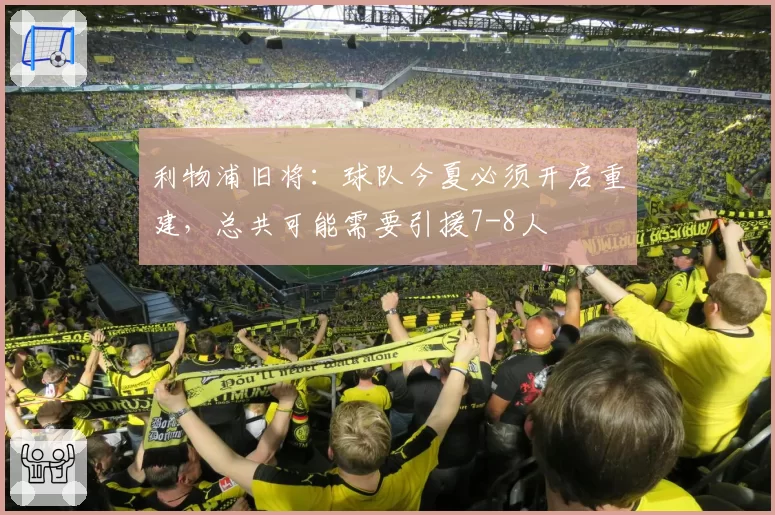 利物浦旧将：球队今夏必须开启重建，总共可能需要引援7-8人
