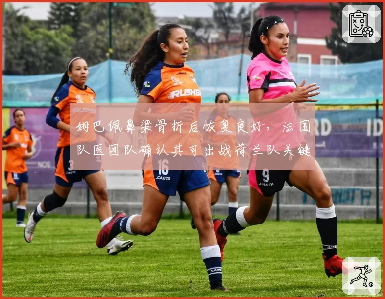 姆巴佩鼻梁骨折后恢复良好，法国队医团队确认其可出战荷兰队关键战