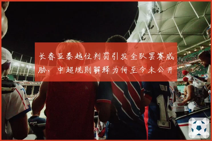 长春亚泰越位判罚引发全队罢赛威胁，中超规则解释为何至今未公开？