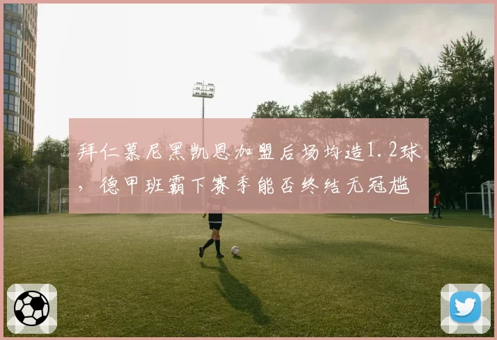 拜仁慕尼黑凯恩加盟后场均造1.2球,德甲班霸下赛季能否终结无冠尴尬?