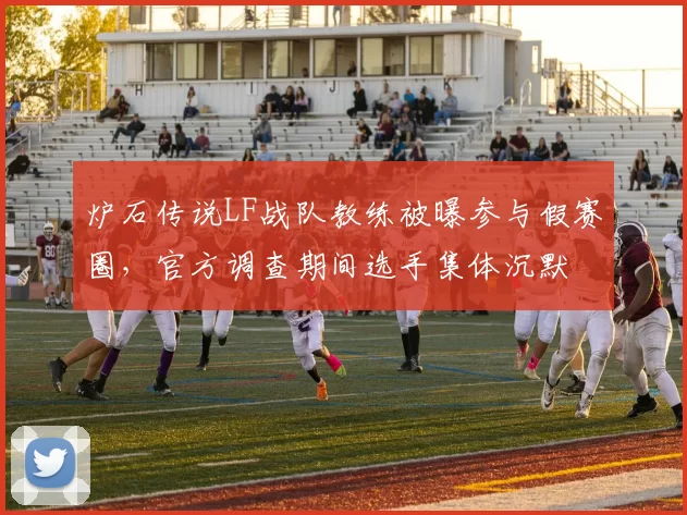炉石传说LF战队教练被曝参与假赛圈,官方调查期间选手集体沉默